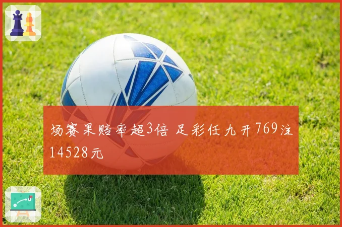 场赛果赔率超3倍 足彩任九开769注14528元